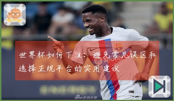 世界杯如何下注：避免常见误区和选择正规平台的实用建议