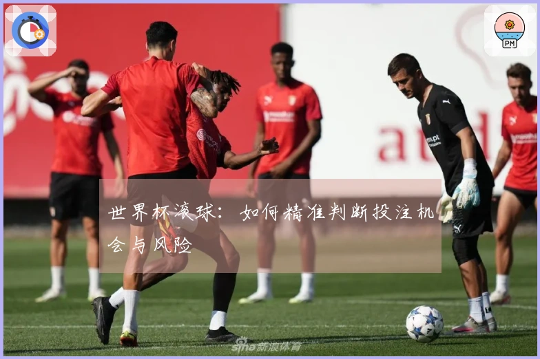 世界杯滚球：如何精准判断投注机会与风险