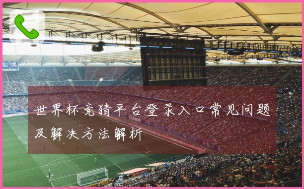 世界杯竞猜平台登录入口常见问题及解决方法解析