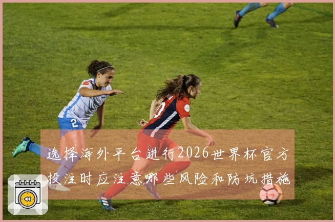 选择海外平台进行2026世界杯官方投注时应注意哪些风险和防坑措施