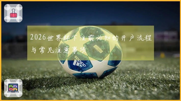 2026世界杯下注前必知的开户流程与常见注意事项