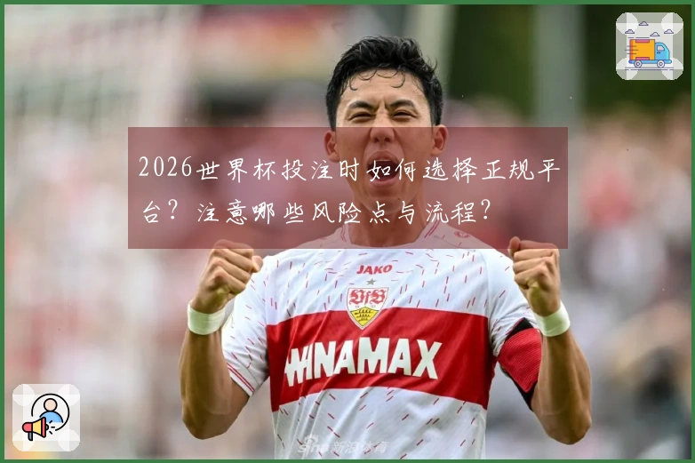 2026世界杯投注时如何选择正规平台？注意哪些风险点与流程？