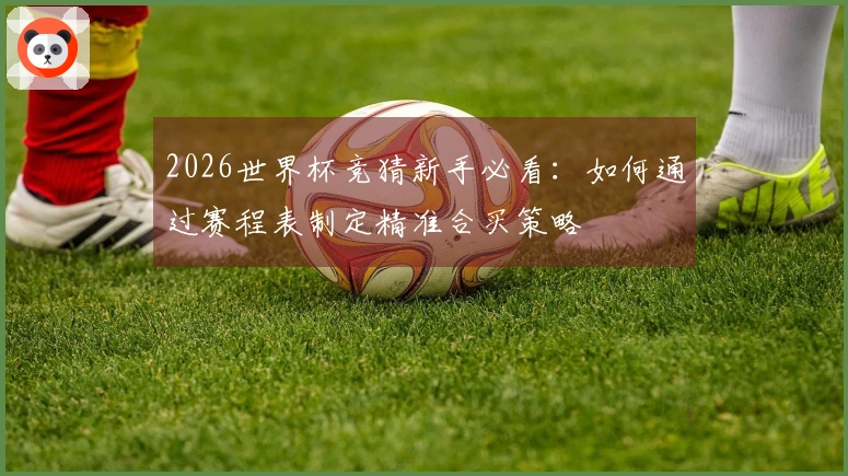 2026世界杯竞猜新手必看:如何通过赛程表制定精准合买策略