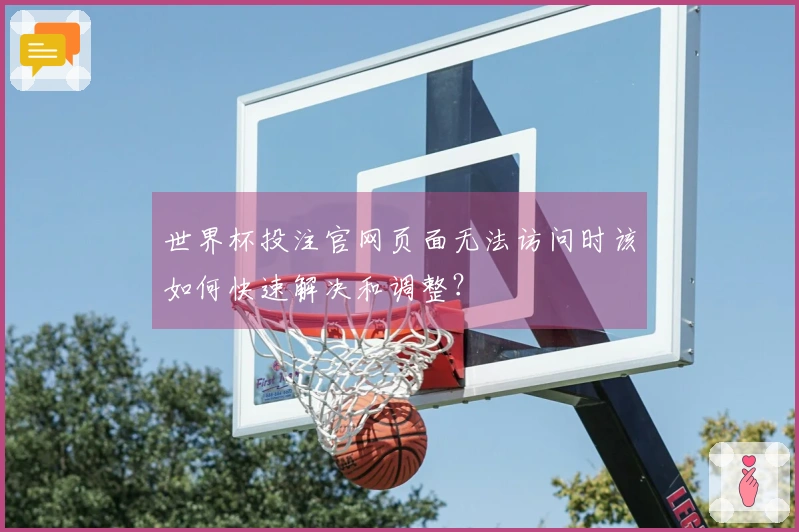 世界杯投注官网页面无法访问时该如何快速解决和调整？