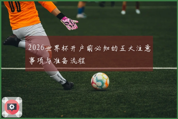 2026世界杯开户前必知的五大注意事项与准备流程