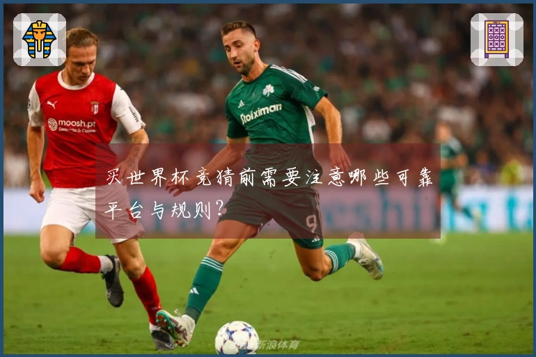 买世界杯竞猜前需要注意哪些可靠平台与规则？