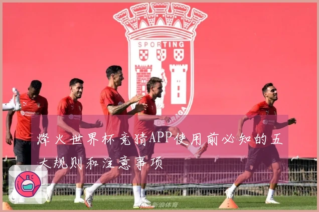 烽火世界杯竞猜APP使用前必知的五大规则和注意事项