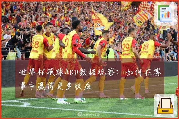 世界杯滚球App数据观察：如何在赛事中赢得更多收益