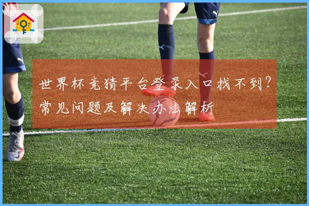 世界杯竞猜平台登录入口找不到？常见问题及解决办法解析