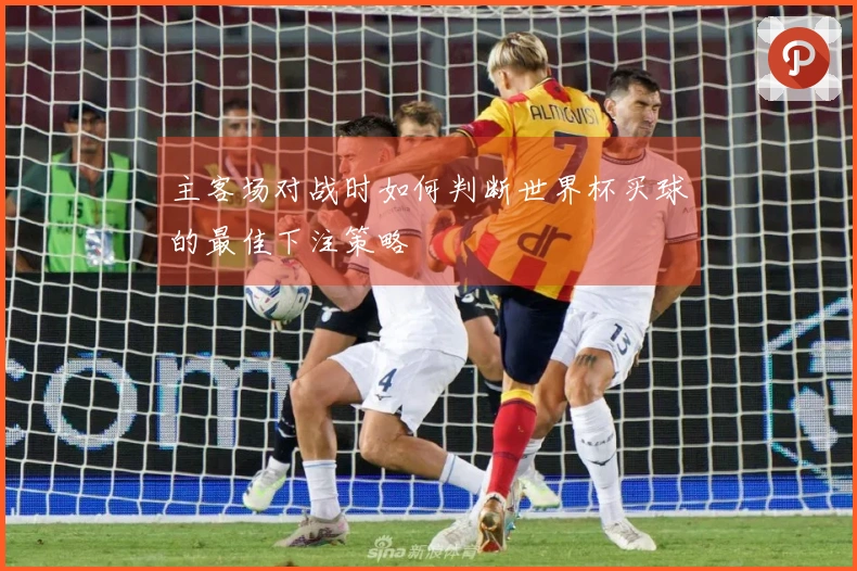 主客场对战时如何判断世界杯买球的最佳下注策略