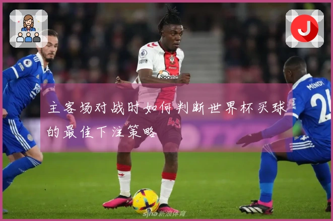 主客场对战时如何判断世界杯买球的最佳下注策略