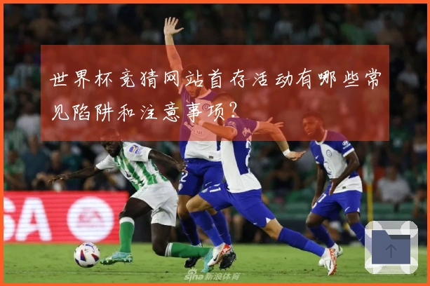 世界杯竞猜网站首存活动有哪些常见陷阱和注意事项？