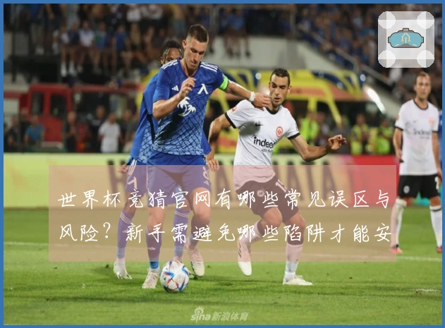 世界杯竞猜官网有哪些常见误区与风险？新手需避免哪些陷阱才能安全下注？