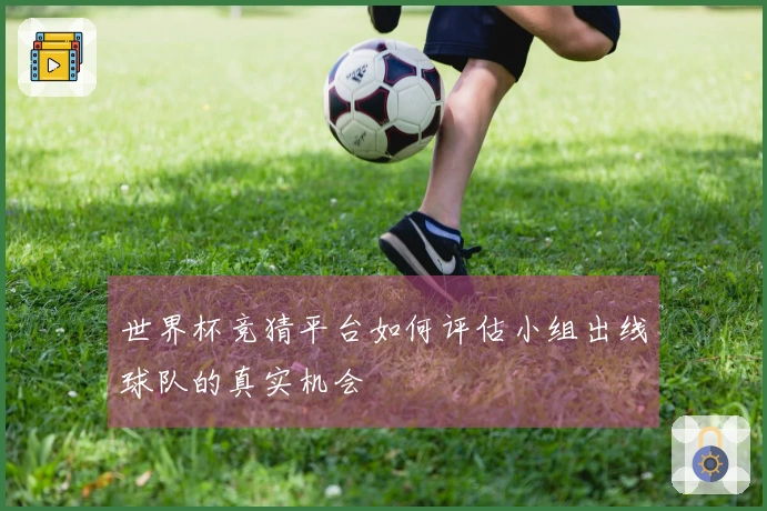 世界杯竞猜平台如何评估小组出线球队的真实机会
