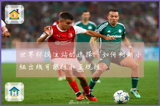 世界杯投注站的选择：如何判断小组出线可能性和正规性