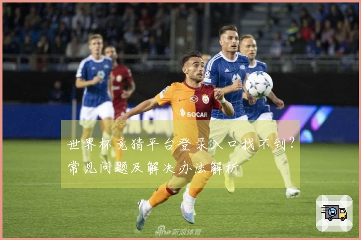 世界杯竞猜平台登录入口找不到？常见问题及解决办法解析
