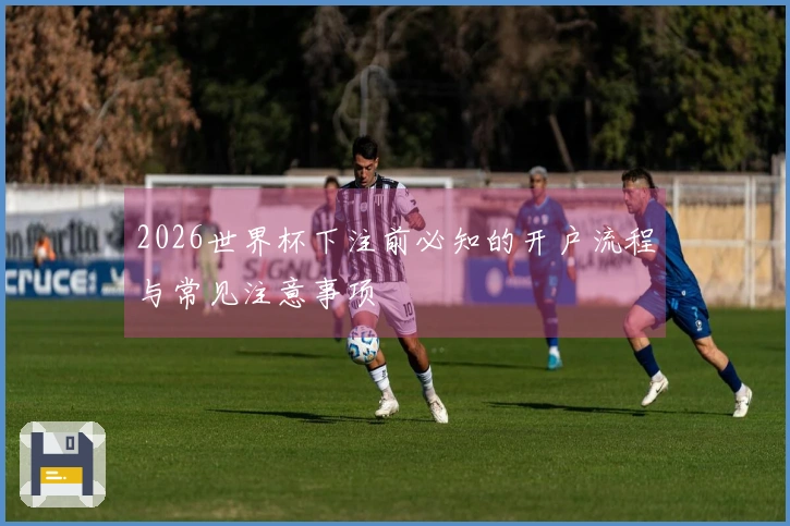 2026世界杯下注前必知的开户流程与常见注意事项