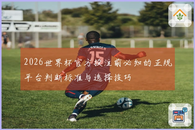 2026世界杯官方投注前必知的正规平台判断标准与选择技巧