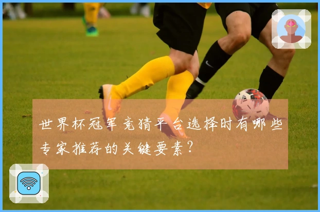 世界杯冠军竞猜平台选择时有哪些专家推荐的关键要素？
