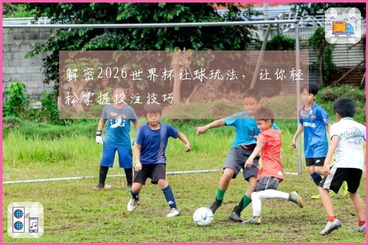 解密2026世界杯让球玩法，让你轻松掌握投注技巧