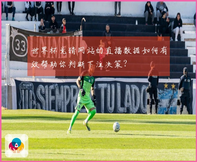 世界杯竞猜网站的直播数据如何有效帮助你判断下注决策？