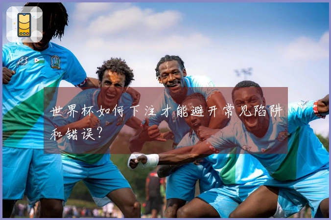 世界杯如何下注才能避开常见陷阱和错误？